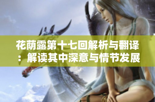 花荫露第十七回解析与翻译：解读其中深意与情节发展