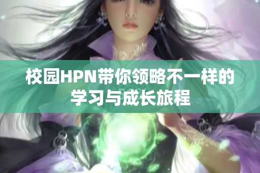校园HPN带你领略不一样的学习与成长旅程