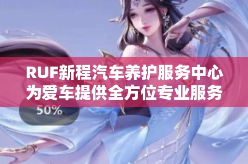 RUF新程汽车养护服务中心为爱车提供全方位专业服务