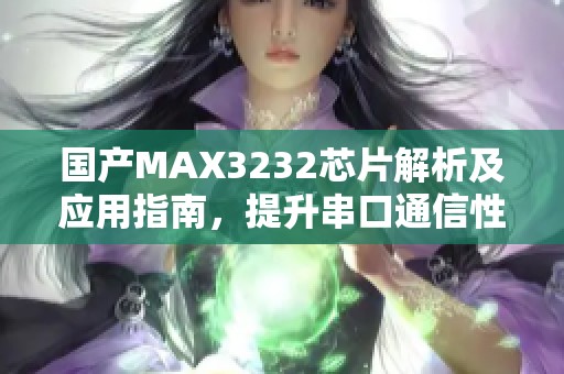 国产MAX3232芯片解析及应用指南，提升串口通信性能