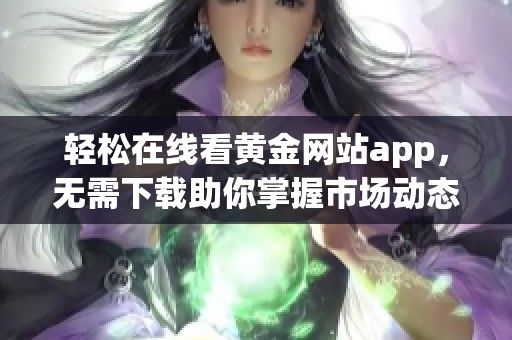 轻松在线看黄金网站app，无需下载助你掌握市场动态