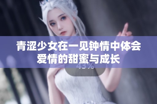 青涩少女在一见钟情中体会爱情的甜蜜与成长