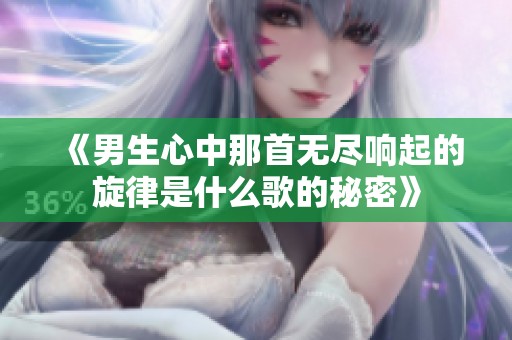 《男生心中那首无尽响起的旋律是什么歌的秘密》