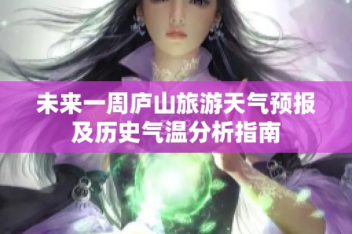 未来一周庐山旅游天气预报及历史气温分析指南