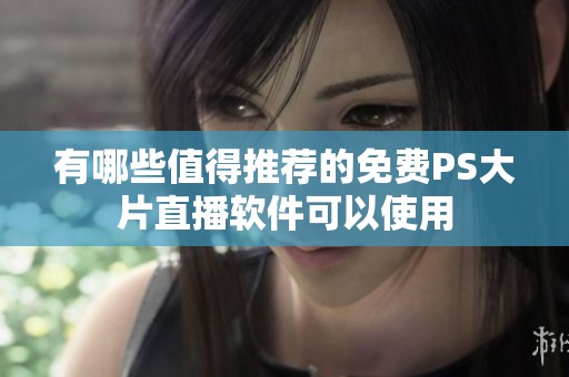 有哪些值得推荐的免费PS大片直播软件可以使用