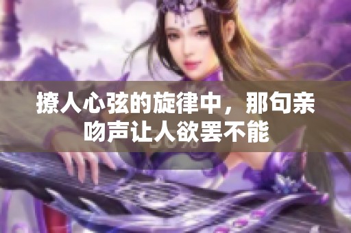 撩人心弦的旋律中，那句亲吻声让人欲罢不能