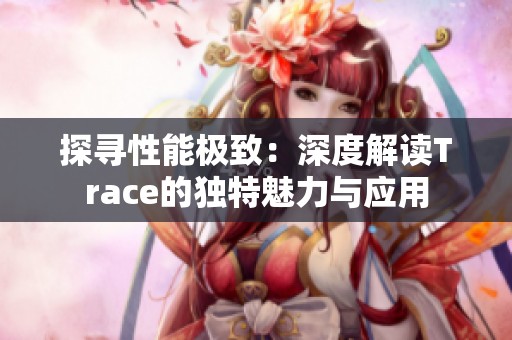 探寻性能极致：深度解读Trace的独特魅力与应用