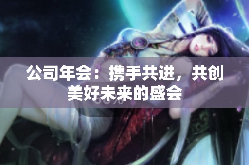 公司年会：携手共进，共创美好未来的盛会