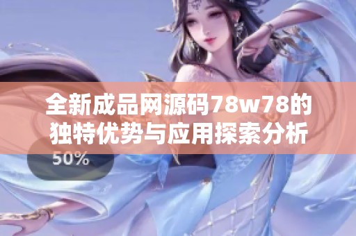 全新成品网源码78w78的独特优势与应用探索分析