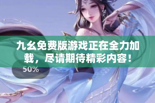 九幺免费版游戏正在全力加载，尽请期待精彩内容！