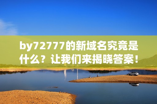 by72777的新域名究竟是什么？让我们来揭晓答案！