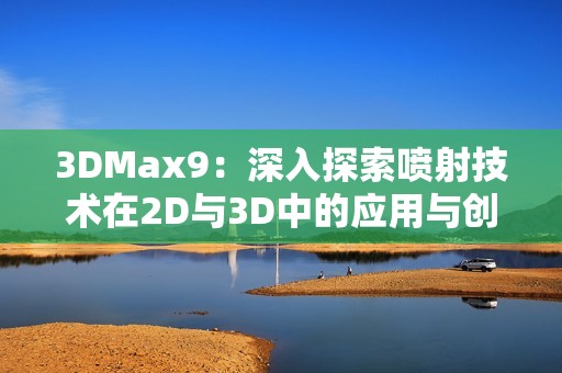 3DMax9：深入探索喷射技术在2D与3D中的应用与创新