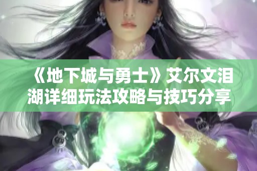 《地下城与勇士》艾尔文泪湖详细玩法攻略与技巧分享