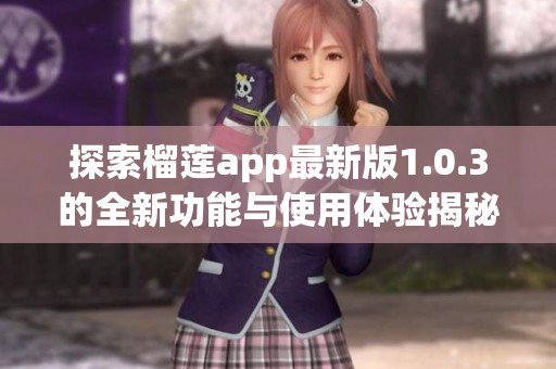 探索榴莲app最新版1.0.3的全新功能与使用体验揭秘