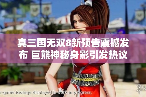 真三国无双8新预告震撼发布 巨熊神秘身影引发热议