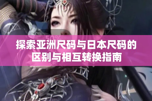 探索亚洲尺码与日本尺码的区别与相互转换指南