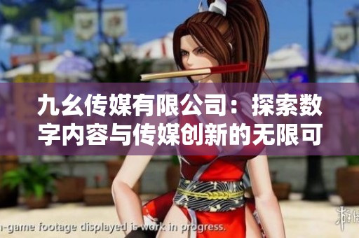 九幺传媒有限公司：探索数字内容与传媒创新的无限可能
