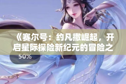 《赛尔号：约凡撒崛起，开启星际探险新纪元的冒险之旅》