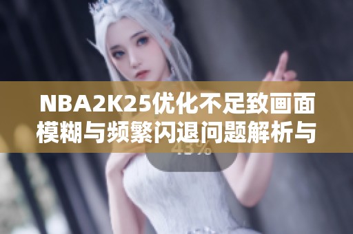 NBA2K25优化不足致画面模糊与频繁闪退问题解析与解决方法