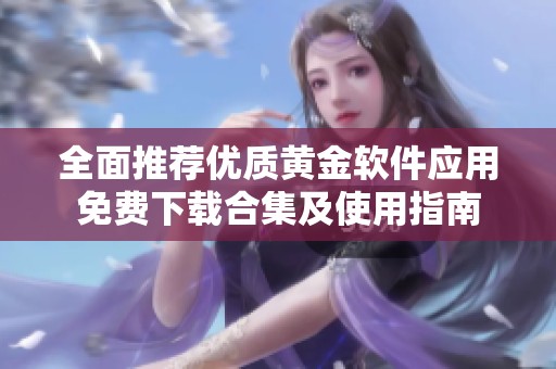 全面推荐优质黄金软件应用免费下载合集及使用指南