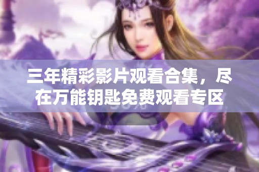 三年精彩影片观看合集，尽在万能钥匙免费观看专区