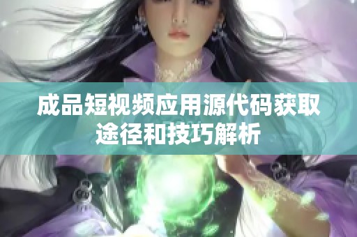 成品短视频应用源代码获取途径和技巧解析