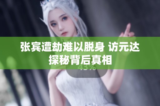 张宾遭劫难以脱身 访元达探秘背后真相