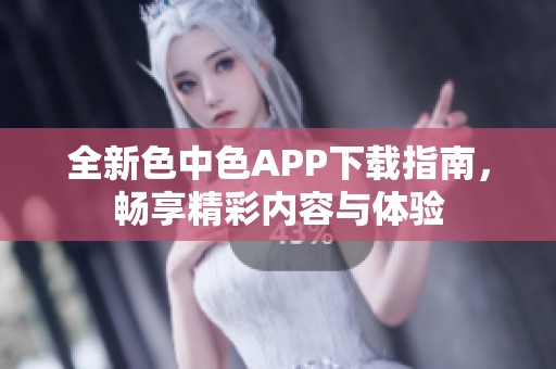 全新色中色APP下载指南，畅享精彩内容与体验