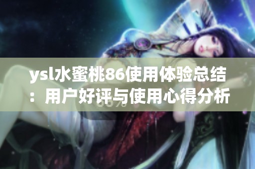 ysl水蜜桃86使用体验总结：用户好评与使用心得分析