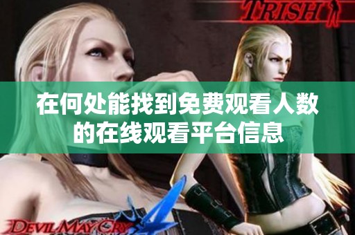 在何处能找到免费观看人数的在线观看平台信息