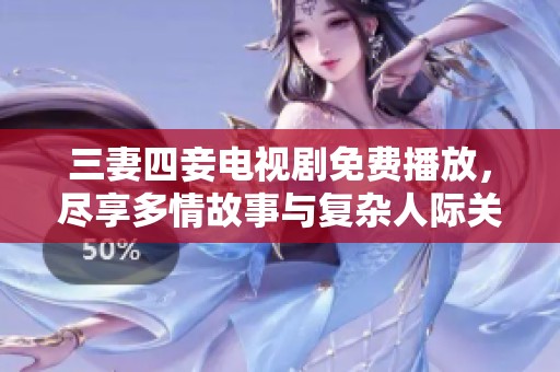 三妻四妾电视剧免费播放，尽享多情故事与复杂人际关系