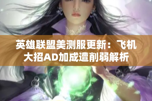英雄联盟美测服更新：飞机大招AD加成遭削弱解析