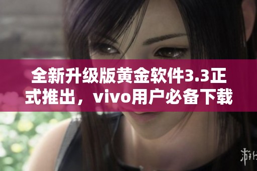 全新升级版黄金软件3.3正式推出，vivo用户必备下载指南