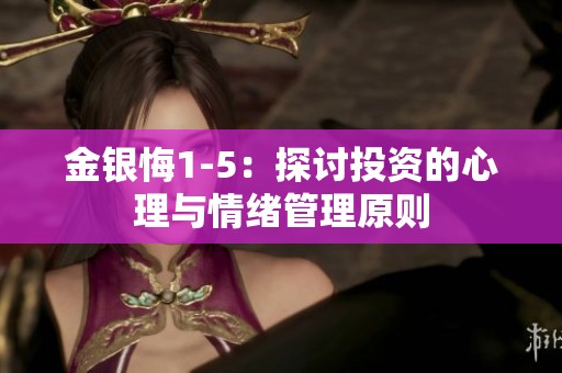金银悔1-5：探讨投资的心理与情绪管理原则