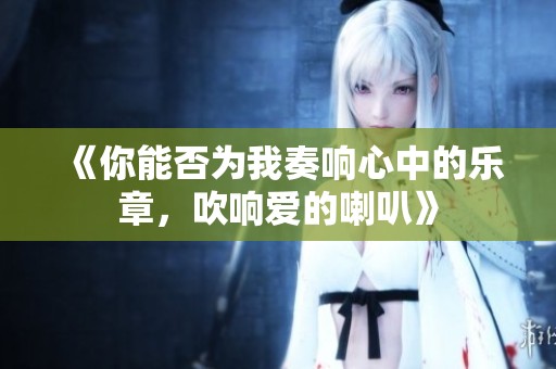 《你能否为我奏响心中的乐章，吹响爱的喇叭》