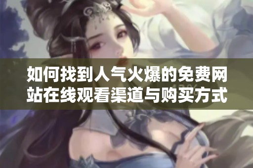 如何找到人气火爆的免费网站在线观看渠道与购买方式