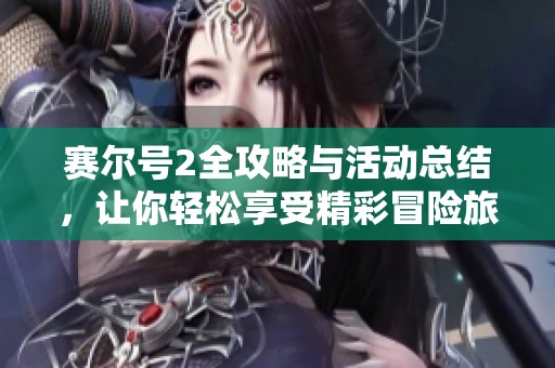 赛尔号2全攻略与活动总结，让你轻松享受精彩冒险旅程