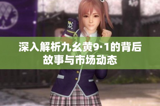 深入解析九幺黄9·1的背后故事与市场动态