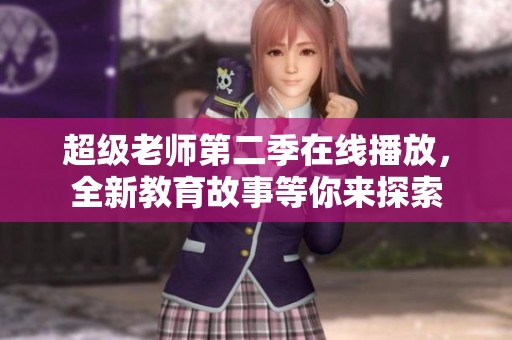 超级老师第二季在线播放，全新教育故事等你来探索