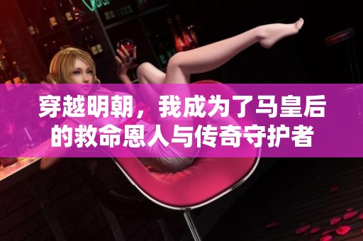 穿越明朝，我成为了马皇后的救命恩人与传奇守护者