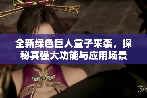 全新绿色巨人盒子来袭，探秘其强大功能与应用场景