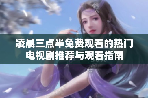 凌晨三点半免费观看的热门电视剧推荐与观看指南