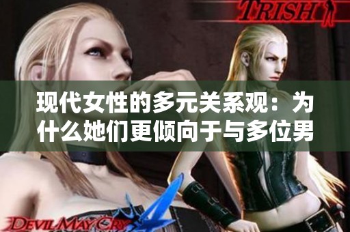现代女性的多元关系观：为什么她们更倾向于与多位男性交往