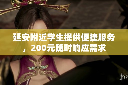 延安附近学生提供便捷服务，200元随时响应需求