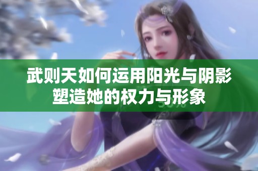 武则天如何运用阳光与阴影塑造她的权力与形象