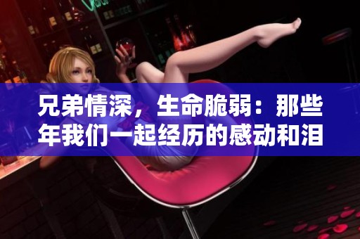 兄弟情深，生命脆弱：那些年我们一起经历的感动和泪水
