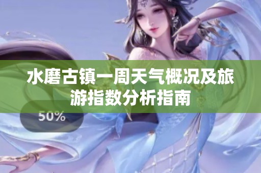 水磨古镇一周天气概况及旅游指数分析指南