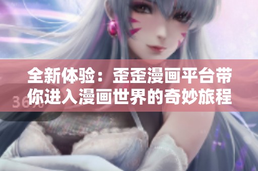 全新体验：歪歪漫画平台带你进入漫画世界的奇妙旅程