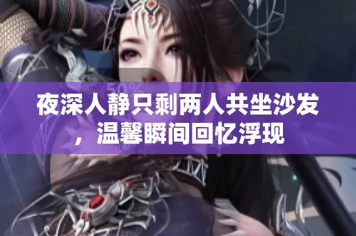 夜深人静只剩两人共坐沙发，温馨瞬间回忆浮现
