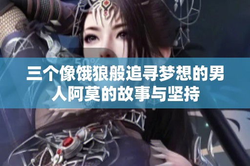 三个像饿狼般追寻梦想的男人阿莫的故事与坚持